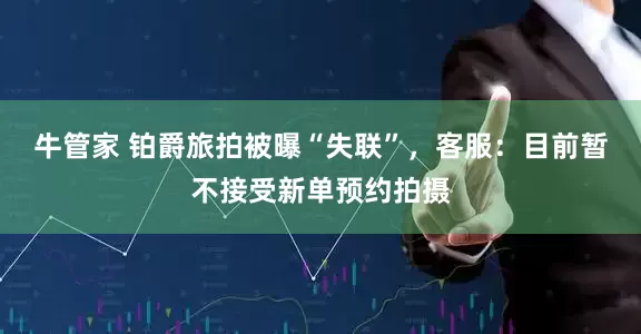 牛管家 铂爵旅拍被曝“失联”，客服：目前暂不接受新单预约拍摄
