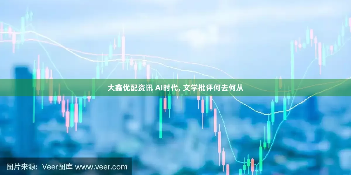 大鑫优配资讯 AI时代, 文学批评何去何从