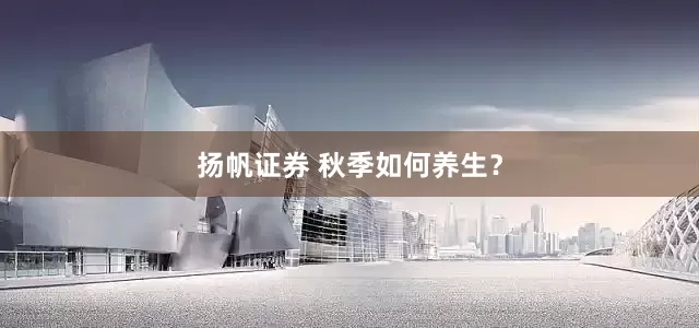 扬帆证券 秋季如何养生？