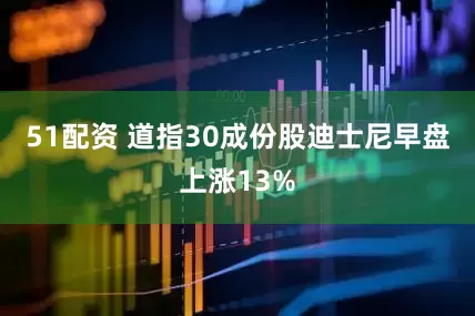 51配资 道指30成份股迪士尼早盘上涨13%