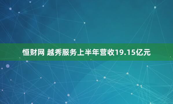 恒财网 越秀服务上半年营收19.15亿元